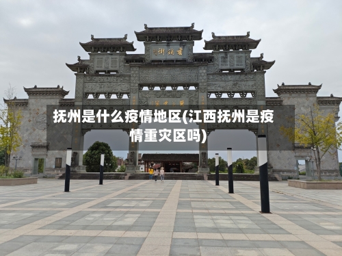 抚州是什么疫情地区(江西抚州是疫情重灾区吗)-第1张图片