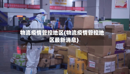 物流疫情管控地区(物流疫情管控地区最新消息)-第2张图片