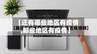 【还有哪些地区有疫情,那些地区有疫情】-第3张图片