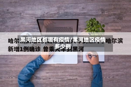 黑河地区都哪有疫情/黑河地区疫情多少例-第1张图片