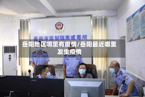岳阳地区哪里有疫情/岳阳最近哪里发生疫情-第1张图片
