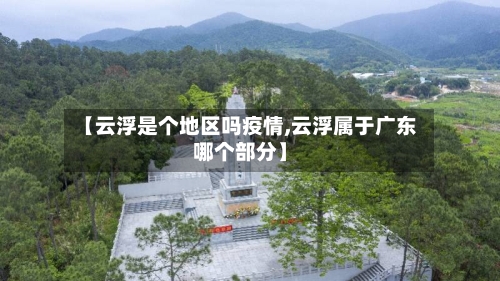 【云浮是个地区吗疫情,云浮属于广东哪个部分】-第2张图片