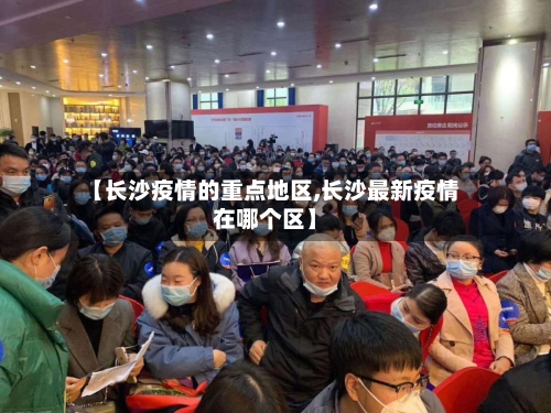 【长沙疫情的重点地区,长沙最新疫情在哪个区】-第1张图片