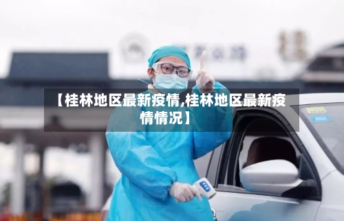 【桂林地区最新疫情,桂林地区最新疫情情况】-第1张图片