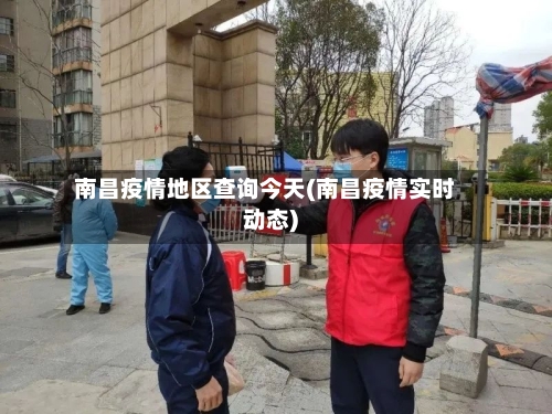 南昌疫情地区查询今天(南昌疫情实时动态)-第1张图片