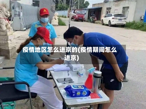 疫情地区怎么进京的(疫情期间怎么进京)-第1张图片