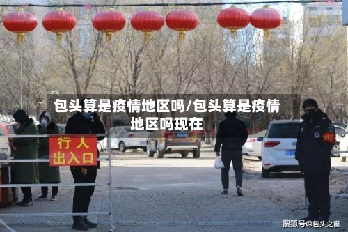 包头算是疫情地区吗/包头算是疫情地区吗现在-第1张图片