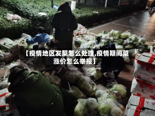 【疫情地区发菜怎么处理,疫情期间菜涨价怎么举报】-第2张图片