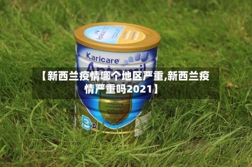 【新西兰疫情哪个地区严重,新西兰疫情严重吗2021】-第1张图片