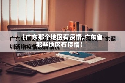 【广东那个地区有疫情,广东省那些地区有疫情】-第1张图片