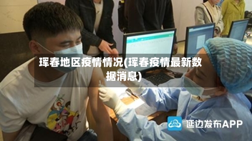 珲春地区疫情情况(珲春疫情最新数据消息)-第1张图片