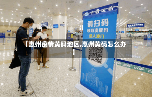 【惠州疫情黄码地区,惠州黄码怎么办】-第1张图片