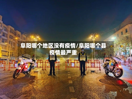阜阳哪个地区没有疫情/阜阳哪个县疫情最严重-第3张图片