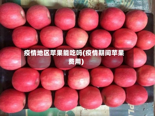 疫情地区苹果能吃吗(疫情期间苹果费用)-第2张图片
