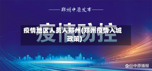 疫情地区人员入郑州(郑州疫情入城政策)-第1张图片