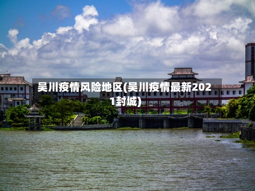 吴川疫情风险地区(吴川疫情最新2021封城)-第1张图片