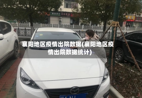 襄阳地区疫情出院数据(襄阳地区疫情出院数据统计)-第3张图片