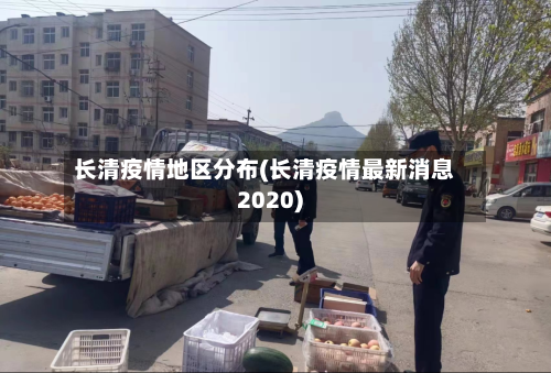 长清疫情地区分布(长清疫情最新消息2020)-第1张图片