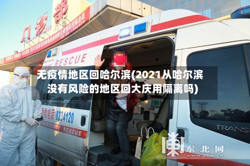 无疫情地区回哈尔滨(2021从哈尔滨没有风险的地区回大庆用隔离吗)-第3张图片