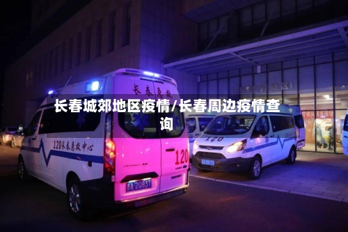 长春城郊地区疫情/长春周边疫情查询-第2张图片
