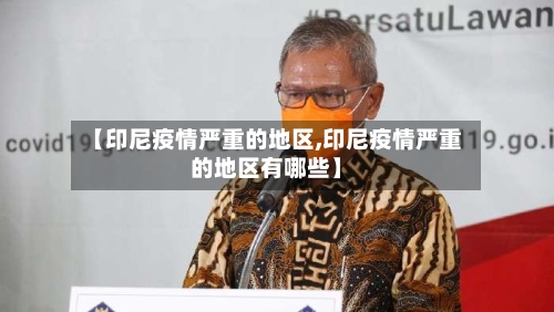 【印尼疫情严重的地区,印尼疫情严重的地区有哪些】-第1张图片