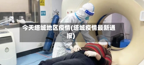 今天塔城地区疫情(塔城疫情最新通报)-第1张图片